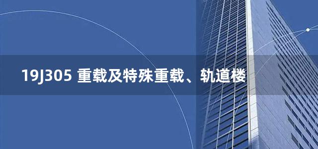 19J305 重载及特殊重载、轨道楼地面图集